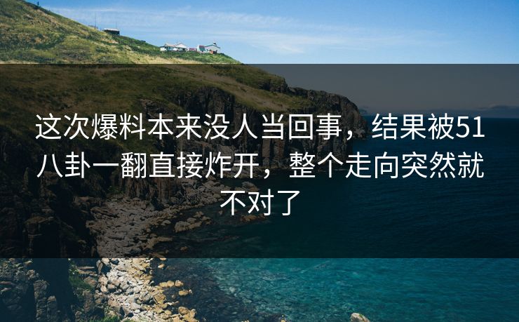 这次爆料本来没人当回事,结果被51八卦一翻直接炸开,整个走向突然就不对了 这次爆料本来没人当回事,结果被51八卦一翻直接炸开,整个走向突然就不对了