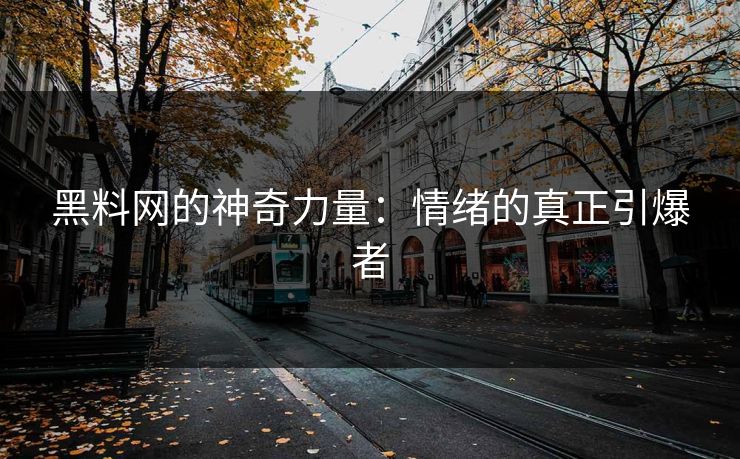 黑料网的神奇力量：情绪的真正引爆者