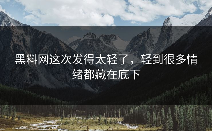 黑料网这次发得太轻了，轻到很多情绪都藏在底下
