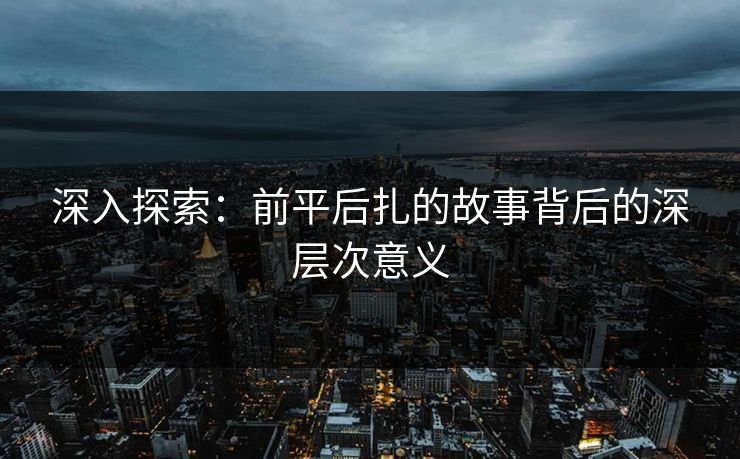 深入探索：前平后扎的故事背后的深层次意义