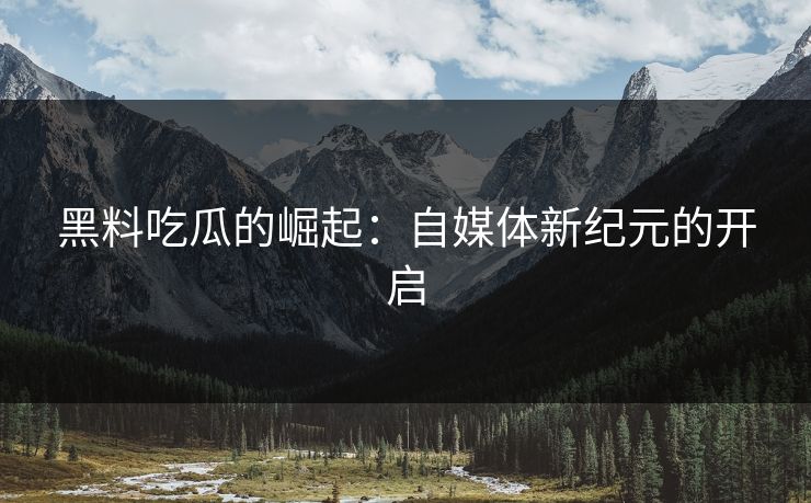 黑料吃瓜的崛起：自媒体新纪元的开启